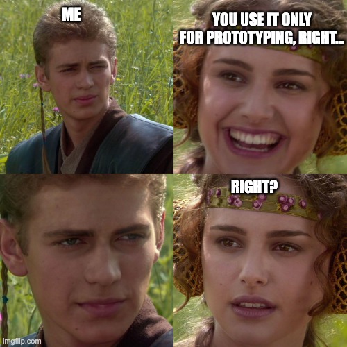 You use it only for prototyping, right, right!?